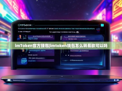 imToken官方钱包|imtoken钱包怎么转易欧可以吗