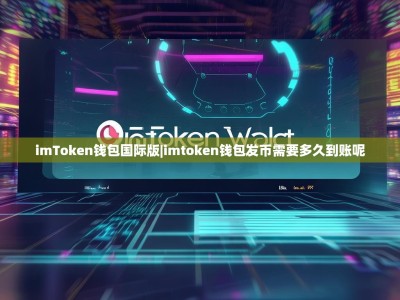 imToken钱包国际版|imtoken钱包发币需要多久到账呢