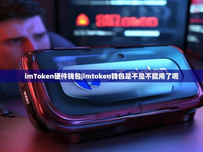 imToken硬件钱包|imtoken钱包是不是不能用了呢
