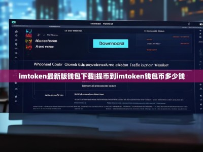 imtoken最新版钱包下载|提币到imtoken钱包币多少钱