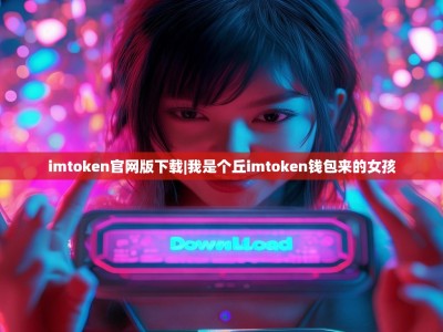imtoken官网版下载|我是个丘imtoken钱包来的女孩