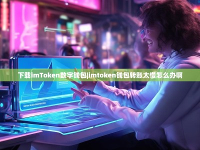 下载imToken数字钱包|imtoken钱包转账太慢怎么办啊