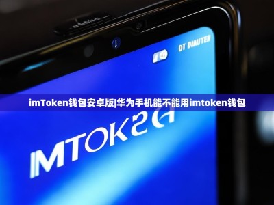 imToken钱包安卓版|华为手机能不能用imtoken钱包