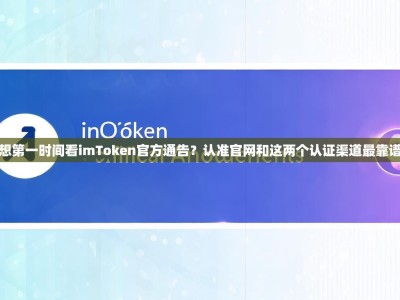 想第一时间看imToken官方通告？认准官网和这两个认证渠道最靠谱