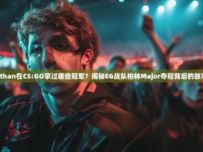 Ethan在CS:GO拿过哪些冠军？揭秘EG战队柏林Major夺冠背后的故事