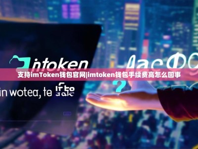 支持imToken钱包官网|imtoken钱包手续费高怎么回事
