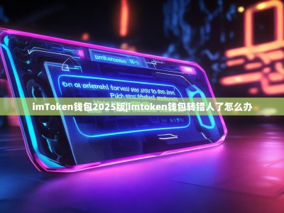 imToken钱包2025版|imtoken钱包转错人了怎么办