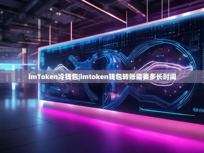 imToken冷钱包|imtoken钱包转账需要多长时间