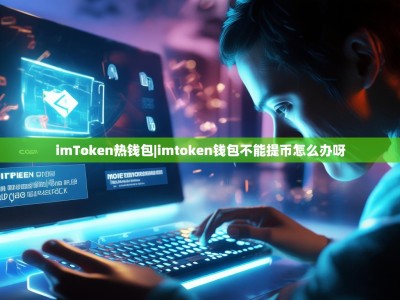 imToken热钱包|imtoken钱包不能提币怎么办呀