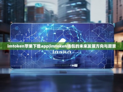 imtoken苹果下载app|imtoken钱包的未来发展方向与愿景