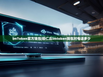 imToken官方钱包|铜仁丘imtoken钱包对电话多少