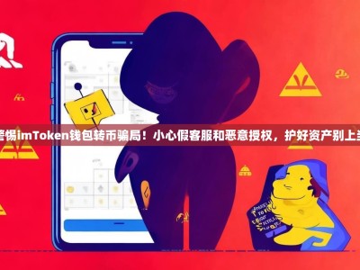 警惕imToken钱包转币骗局！小心假客服和恶意授权，护好资产别上当