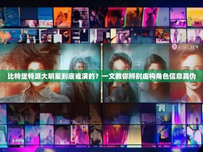 比特堡特派大明星到底谁演的？一文教你辨别虚构角色信息真伪