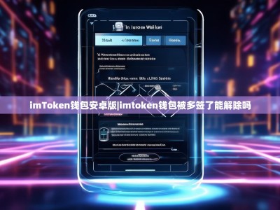 imToken钱包安卓版|imtoken钱包被多签了能解除吗