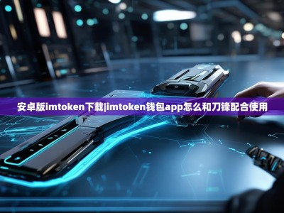 安卓版imtoken下载|imtoken钱包app怎么和刀锋配合使用