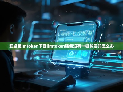 安卓版imtoken下载|imtoken钱包没有一键购买吗怎么办