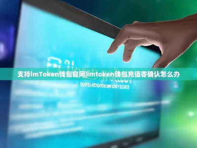 支持imToken钱包官网|imtoken钱包充值零确认怎么办