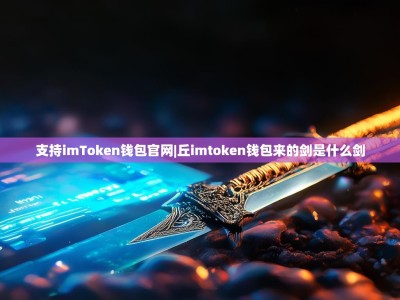 支持imToken钱包官网|丘imtoken钱包来的剑是什么剑