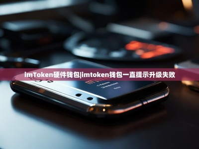 imToken硬件钱包|imtoken钱包一直提示升级失败