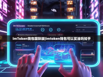imToken钱包国际版|imtoken钱包可以买油吗知乎