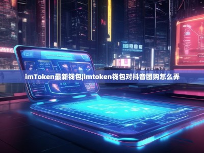imToken最新钱包|imtoken钱包对抖音团购怎么弄