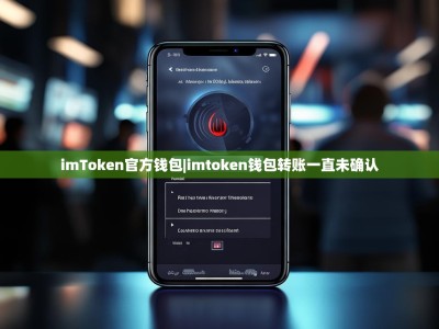 imToken官方钱包|imtoken钱包转账一直未确认