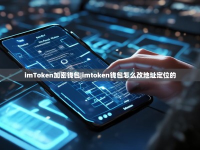 imToken加密钱包|imtoken钱包怎么改地址定位的