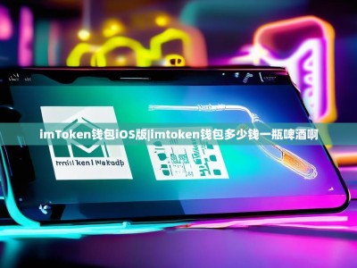 imToken钱包iOS版|imtoken钱包多少钱一瓶啤酒啊