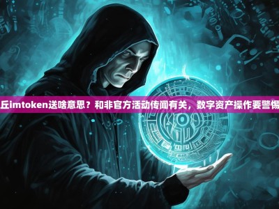 丘imtoken送啥意思？和非官方活动传闻有关，数字资产操作要警惕