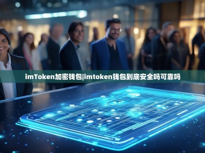 imToken加密钱包|imtoken钱包到底安全吗可靠吗