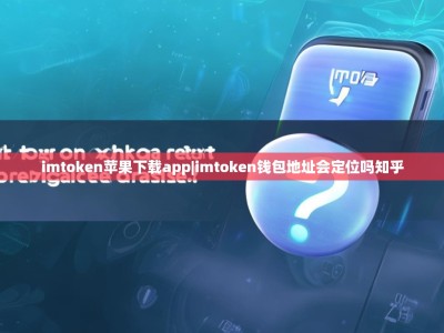 imtoken苹果下载app|imtoken钱包地址会定位吗知乎