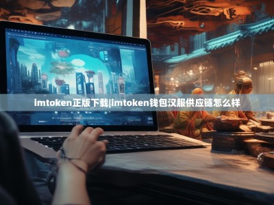imtoken正版下载|imtoken钱包汉服供应链怎么样
