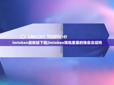 imtoken最新版下载|imtoken钱包里面的钱会冻结吗