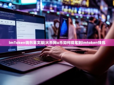 imToken钱包英文版|火币网u币如何提笔到imtoken钱包