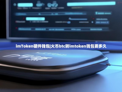 imToken硬件钱包|火币btc转imtoken钱包要多久