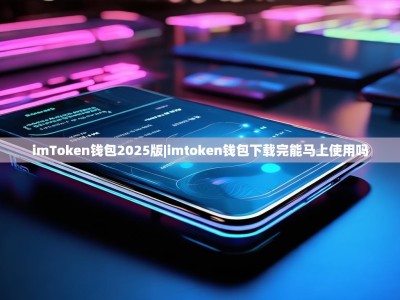 imToken钱包2025版|imtoken钱包下载完能马上使用吗