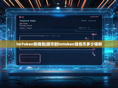 imToken热钱包|提币到imtoken钱包币多少钱啊