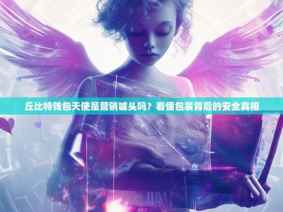 丘比特钱包天使是营销噱头吗？看懂包装背后的安全真相