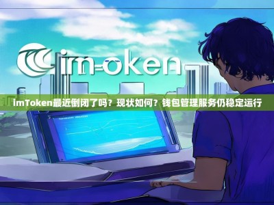 imToken最近倒闭了吗？现状如何？钱包管理服务仍稳定运行
