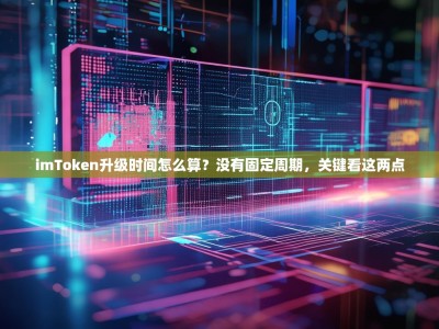 imToken升级时间怎么算？没有固定周期，关键看这两点