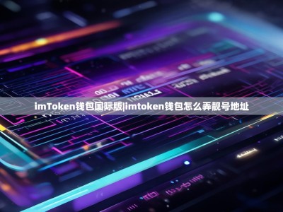 imToken钱包国际版|imtoken钱包怎么弄靓号地址
