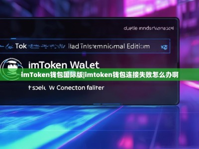imToken钱包国际版|imtoken钱包连接失败怎么办啊