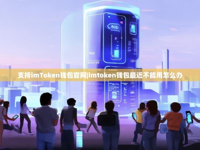 支持imToken钱包官网|imtoken钱包最近不能用怎么办