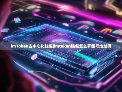imToken去中心化钱包|imtoken钱包怎么弄靓号地址呢
