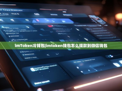 imToken冷钱包|imtoken钱包怎么提款到微信钱包