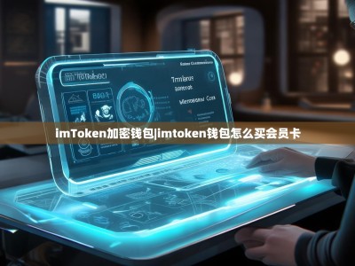 imToken加密钱包|imtoken钱包怎么买会员卡