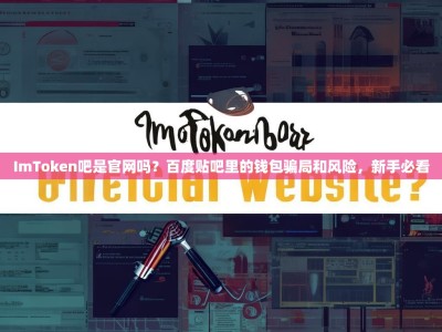 ImToken吧是官网吗？百度贴吧里的钱包骗局和风险，新手必看