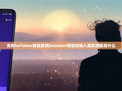 支持imToken钱包官网|imtoken钱包创始人离职原因是什么