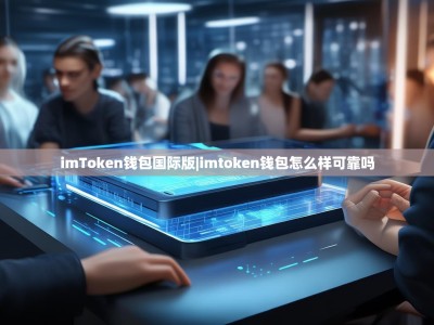 imToken钱包国际版|imtoken钱包怎么样可靠吗