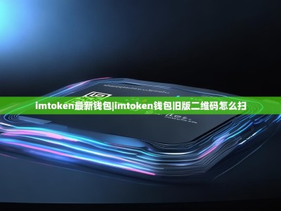 imtoken最新钱包|imtoken钱包旧版二维码怎么扫